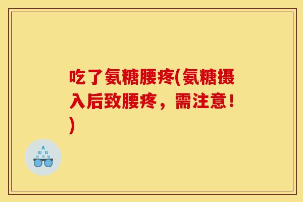 吃了氨糖腰疼(氨糖摄入后致腰疼,需注意!) 吃了氨糖腰疼(氨糖摄入后致腰疼,需注意!)