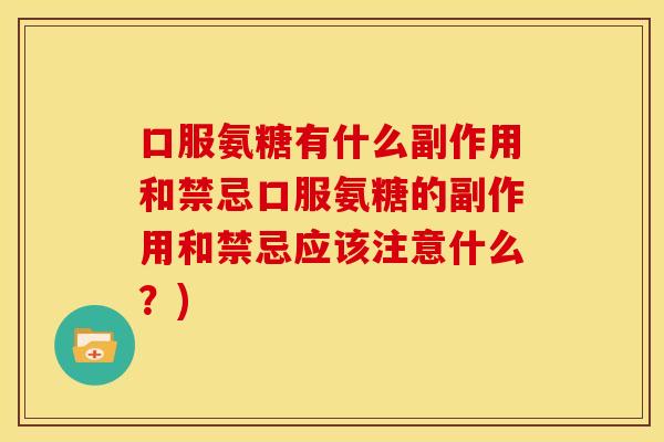 口服氨糖有什么副作用和禁忌口服氨糖的副作用和禁忌应该注意什么？)