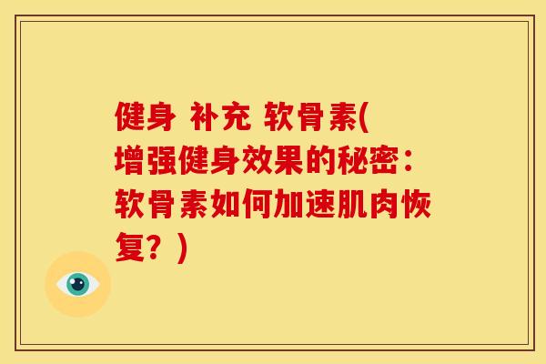 健身 补充 软骨素(增强健身效果的秘密：软骨素如何加速肌肉恢复？)