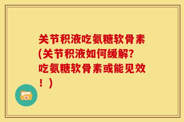 关节积液吃氨糖软骨素(关节积液如何缓解?吃氨糖软骨素或能见效!) 关节积液吃氨糖软骨素(关节积液如何缓解?吃氨糖软骨素或能见效!)