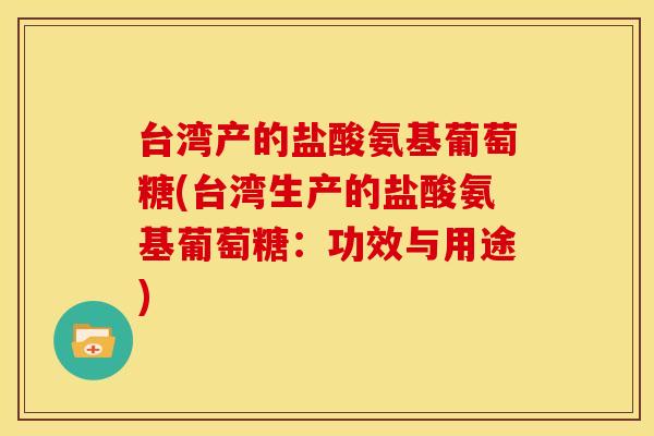 台湾产的盐酸氨基葡萄糖(台湾生产的盐酸氨基葡萄糖:功效与用途) 台湾产的盐酸氨基葡萄糖(台湾生产的盐酸氨基葡萄糖:功效与用途)