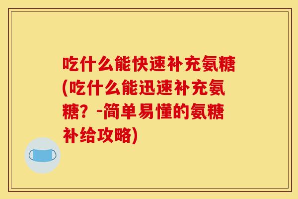 吃什么能快速补充氨糖(吃什么能迅速补充氨糖?-简单易懂的氨糖补给攻略) 吃什么能快速补充氨糖(吃什么能迅速补充氨糖?-简单易懂的氨糖补给攻略)