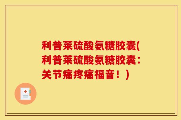 利普莱硫酸氨糖胶囊(利普莱硫酸氨糖胶囊：关节痛福音！)