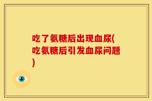 吃了氨糖后出现尿(吃氨糖后引发尿问题)