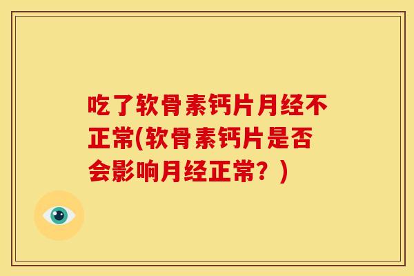 吃了软骨素钙片不正常(软骨素钙片是否会影响正常?) 吃了软骨素钙片不正常(软骨素钙片是否会影响正常?)