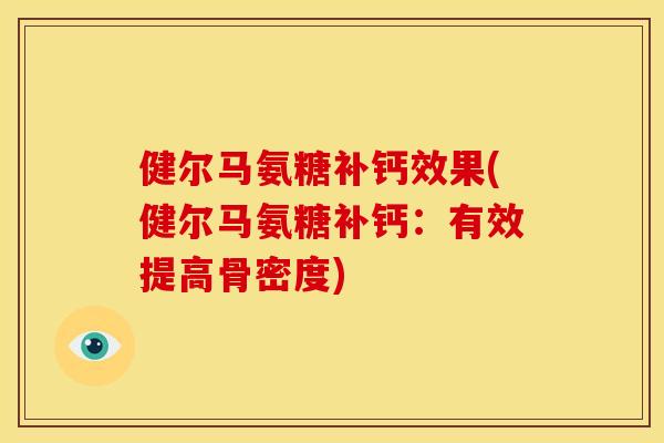 健尔马氨糖补钙效果(健尔马氨糖补钙:有效提高骨密度) 健尔马氨糖补钙效果(健尔马氨糖补钙:有效提高骨密度)