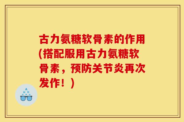 古力氨糖软骨素的作用(搭配服用古力氨糖软骨素,再次发作!) 古力氨糖软骨素的作用(搭配服用古力氨糖软骨素,再次发作!)