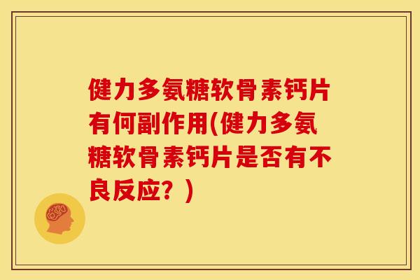 健力多氨糖软骨素钙片有何副作用(健力多氨糖软骨素钙片是否有不良反应?) 健力多氨糖软骨素钙片有何副作用(健力多氨糖软骨素钙片是否有不良反应?)