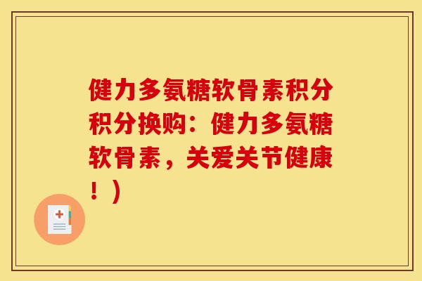 健力多氨糖软骨素积分积分换购:健力多氨糖软骨素,关爱关节健康!) 健力多氨糖软骨素积分积分换购:健力多氨糖软骨素,关爱关节健康!)