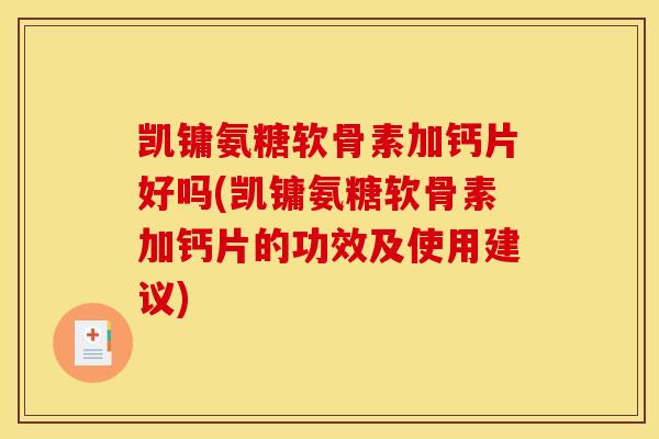 凯镛氨糖软骨素加钙片好吗(凯镛氨糖软骨素加钙片的功效及使用建议) 凯镛氨糖软骨素加钙片好吗(凯镛氨糖软骨素加钙片的功效及使用建议)