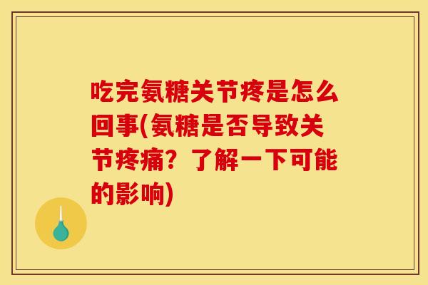 吃完氨糖关节疼是怎么回事(氨糖是否导致关节?了解一下可能的影响) 吃完氨糖关节疼是怎么回事(氨糖是否导致关节?了解一下可能的影响)