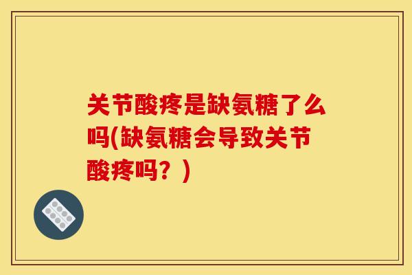 关节酸疼是缺氨糖了么吗(缺氨糖会导致关节酸疼吗?) 关节酸疼是缺氨糖了么吗(缺氨糖会导致关节酸疼吗?)