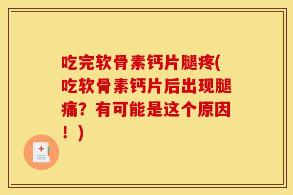 吃完软骨素钙片腿疼(吃软骨素钙片后出现腿痛？有可能是这个原因！)