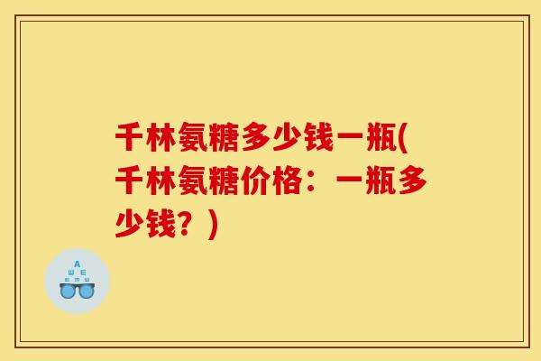 千林氨糖多少钱一瓶(千林氨糖价格:一瓶多少钱?) 千林氨糖多少钱一瓶(千林氨糖价格:一瓶多少钱?)
