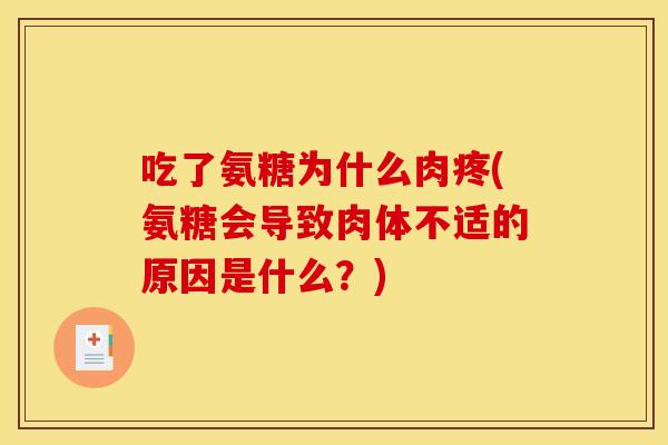 吃了氨糖为什么肉疼(氨糖会导致肉体不适的原因是什么?) 吃了氨糖为什么肉疼(氨糖会导致肉体不适的原因是什么?)