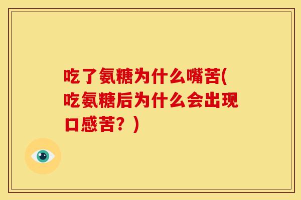 吃了氨糖为什么嘴苦(吃氨糖后为什么会出现口感苦?) 吃了氨糖为什么嘴苦(吃氨糖后为什么会出现口感苦?)