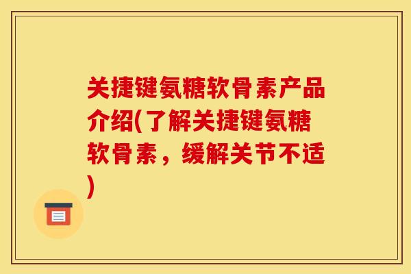 关捷键氨糖软骨素产品介绍(了解关捷键氨糖软骨素,缓解关节不适) 关捷键氨糖软骨素产品介绍(了解关捷键氨糖软骨素,缓解关节不适)