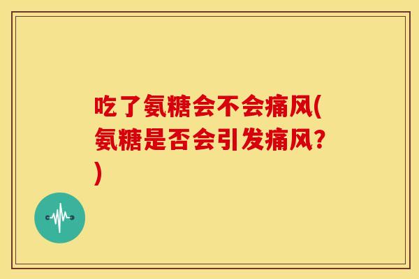 吃了氨糖会不会(氨糖是否会引发?) 吃了氨糖会不会(氨糖是否会引发?)