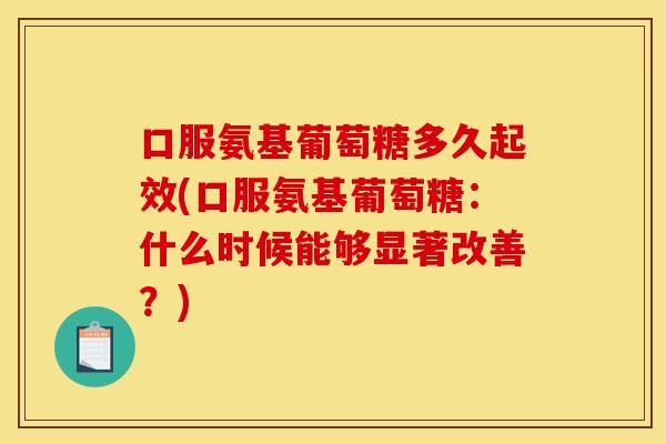 口服氨基葡萄糖多久起效(口服氨基葡萄糖：什么时候能够显著改善？)