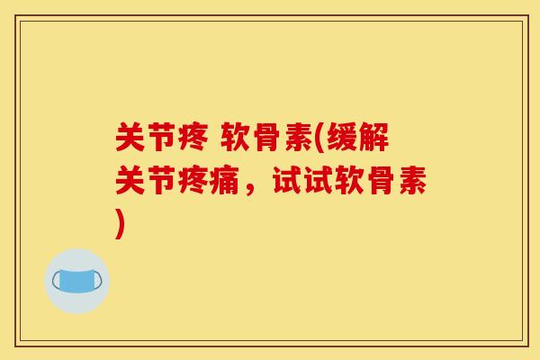 关节疼 软骨素(缓解关节，试试软骨素)