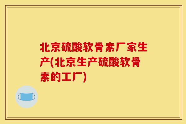 北京硫酸软骨素厂家生产(北京生产硫酸软骨素的工厂) 北京硫酸软骨素厂家生产(北京生产硫酸软骨素的工厂)