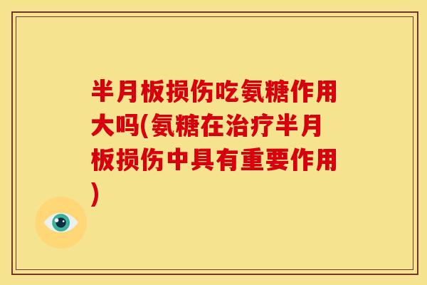 损伤吃氨糖作用大吗(氨糖在损伤中具有重要作用) 损伤吃氨糖作用大吗(氨糖在损伤中具有重要作用)