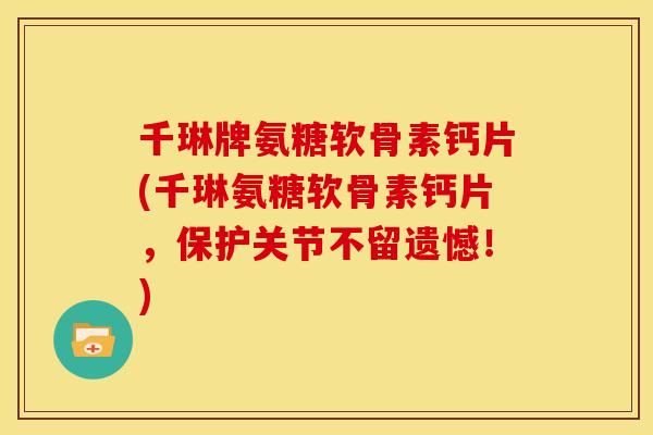 千琳牌氨糖软骨素钙片(千琳氨糖软骨素钙片，保护关节不留遗憾！)