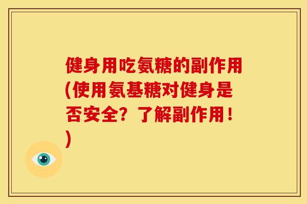 健身用吃氨糖的副作用(使用氨基糖对健身是否安全?了解副作用!) 健身用吃氨糖的副作用(使用氨基糖对健身是否安全?了解副作用!)