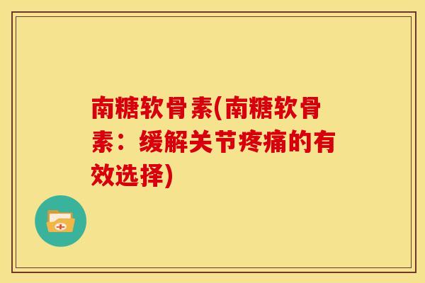 南糖软骨素(南糖软骨素:缓解关节的有效选择) 南糖软骨素(南糖软骨素:缓解关节的有效选择)