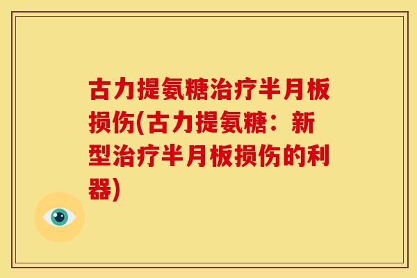 古力提氨糖损伤(古力提氨糖:新型损伤的利器) 古力提氨糖损伤(古力提氨糖:新型损伤的利器)