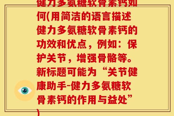 健力多氨糖软骨素钙如何(用简洁的语言描述健力多氨糖软骨素钙的功效和优点,例如:保护关节,增强骨骼等。新标题可能为“关节健康助手-健力多氨糖软骨素钙的作用与益处”) 健力多氨糖软骨素钙如何(用简洁的语言描述健力多氨糖软骨素钙的功效和优点,例如:保护关节,增强骨骼等。新标题可能为“关节健康助手-健力多氨糖软骨素钙的作用与益处”)
