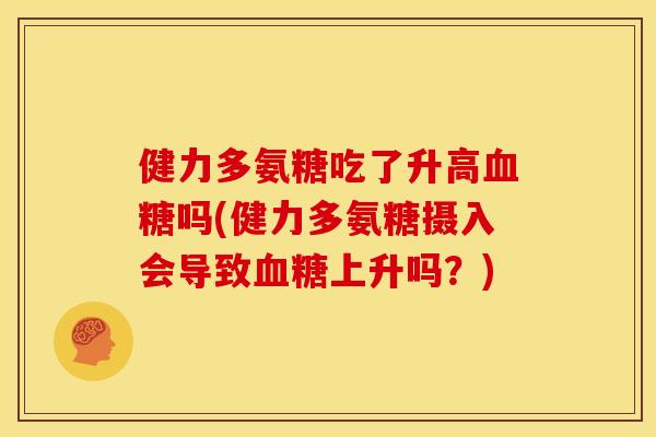 健力多氨糖吃了升高吗(健力多氨糖摄入会导致上升吗？)