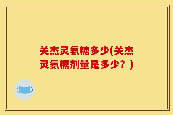 关杰灵氨糖多少(关杰灵氨糖剂量是多少？)