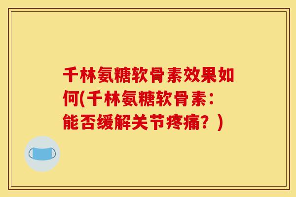 千林氨糖软骨素效果如何(千林氨糖软骨素:能否缓解关节?) 千林氨糖软骨素效果如何(千林氨糖软骨素:能否缓解关节?)