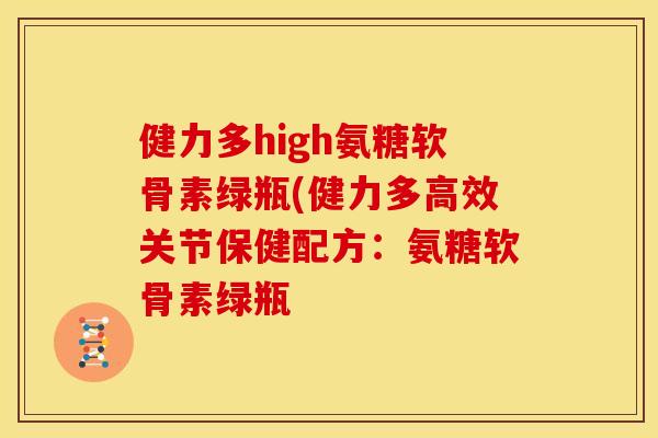 健力多high氨糖软骨素绿瓶(健力多高效关节保健配方:氨糖软骨素绿瓶 健力多high氨糖软骨素绿瓶(健力多高效关节保健配方:氨糖软骨素绿瓶