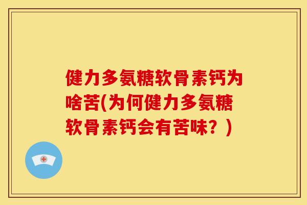 健力多氨糖软骨素钙为啥苦(为何健力多氨糖软骨素钙会有苦味？)