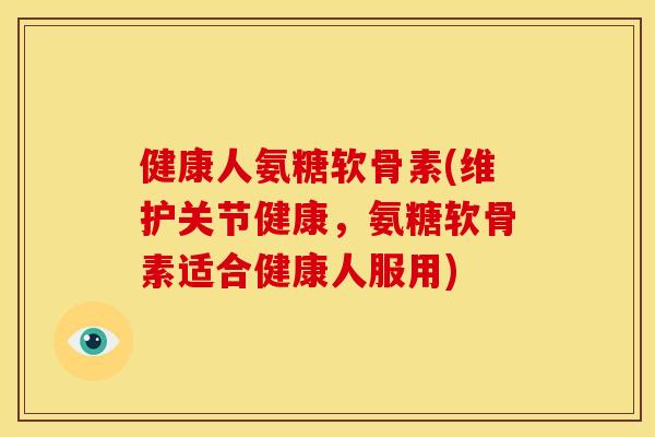 健康人氨糖软骨素(维护关节健康,氨糖软骨素适合健康人服用) 健康人氨糖软骨素(维护关节健康,氨糖软骨素适合健康人服用)