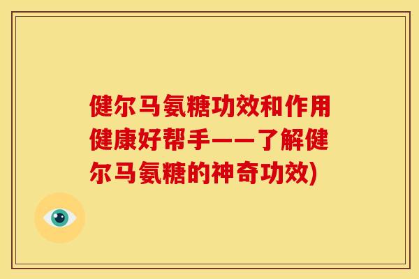 健尔马氨糖功效和作用健康好帮手——了解健尔马氨糖的神奇功效) 健尔马氨糖功效和作用健康好帮手——了解健尔马氨糖的神奇功效)
