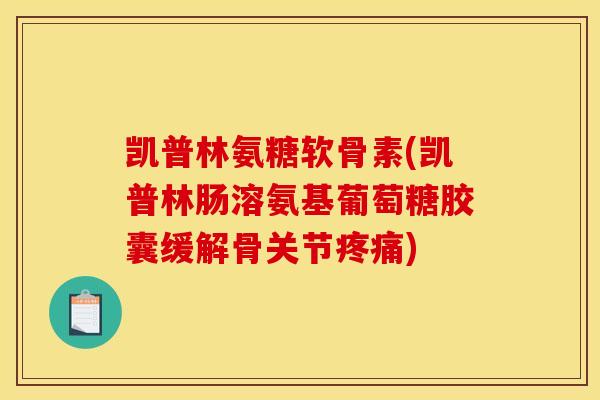 凯普林氨糖软骨素(凯普林肠溶氨基葡萄糖胶囊缓解骨关节) 凯普林氨糖软骨素(凯普林肠溶氨基葡萄糖胶囊缓解骨关节)