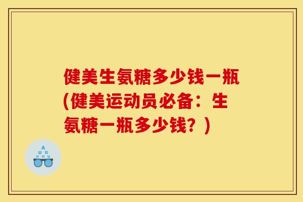 健美生氨糖多少钱一瓶(健美运动员必备：生氨糖一瓶多少钱？)