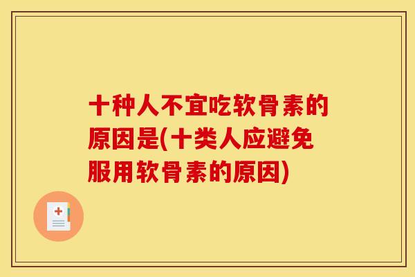 十种人不宜吃软骨素的原因是(十类人应避免服用软骨素的原因) 十种人不宜吃软骨素的原因是(十类人应避免服用软骨素的原因)