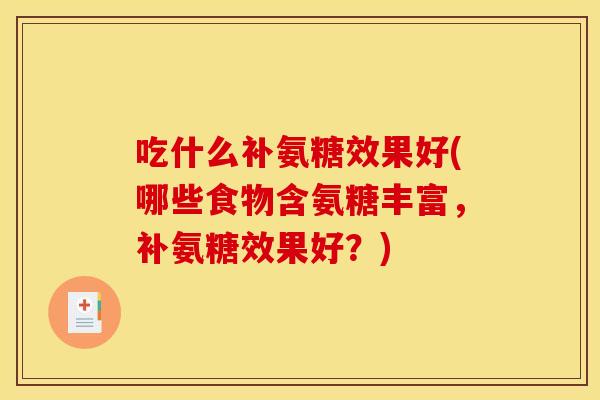 吃什么补氨糖效果好(哪些食物含氨糖丰富，补氨糖效果好？)