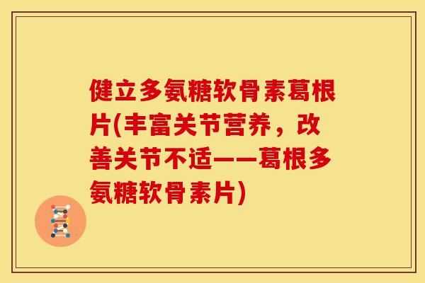健立多氨糖软骨素葛根片(丰富关节营养,改善关节不适——葛根多氨糖软骨素片) 健立多氨糖软骨素葛根片(丰富关节营养,改善关节不适——葛根多氨糖软骨素片)