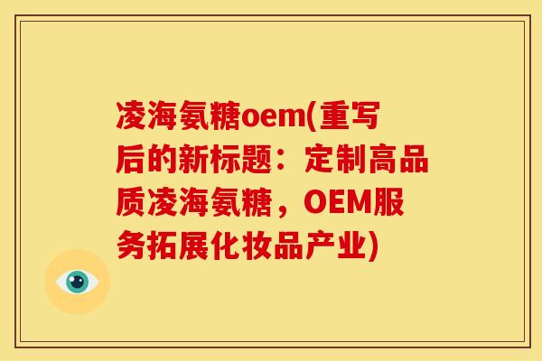 凌海氨糖oem(重写后的新标题：定制高品质凌海氨糖，OEM服务拓展化妆品产业)