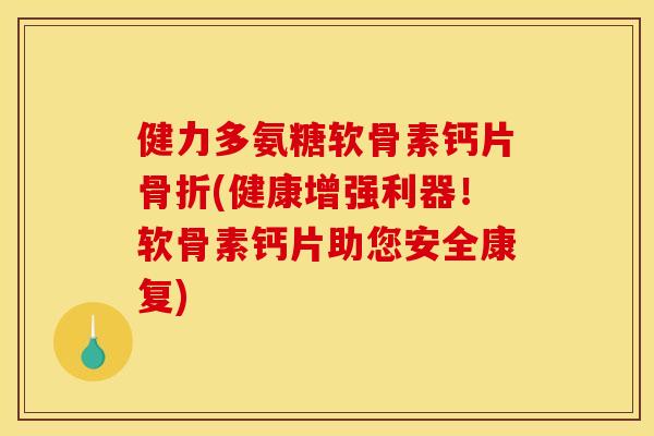 健力多氨糖软骨素钙片(健康增强利器！软骨素钙片助您安全康复)