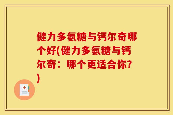 健力多氨糖与钙尔奇哪个好(健力多氨糖与钙尔奇:哪个更适合你?) 健力多氨糖与钙尔奇哪个好(健力多氨糖与钙尔奇:哪个更适合你?)