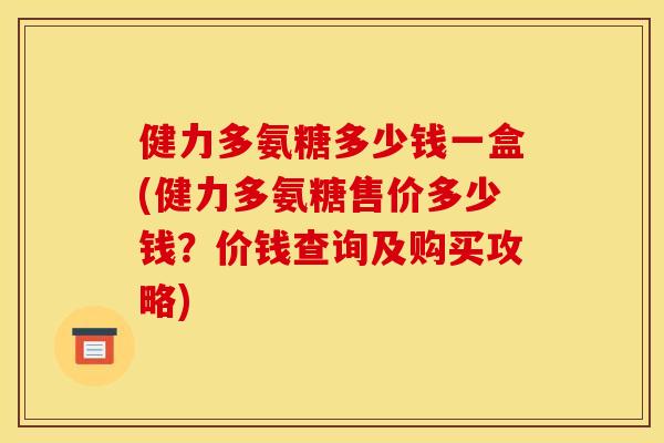 健力多氨糖多少钱一盒(健力多氨糖售价多少钱？价钱查询及购买攻略)