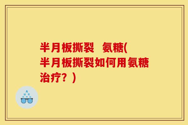 撕裂 氨糖(撕裂如何用氨糖?) 撕裂 氨糖(撕裂如何用氨糖?)