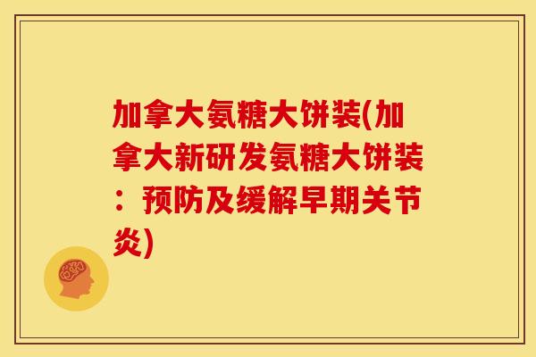 加拿大氨糖大饼装(加拿大新研发氨糖大饼装：及缓解早期)