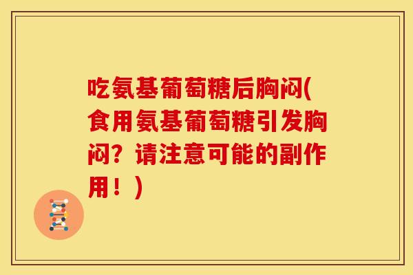 吃氨基葡萄糖后胸闷(食用氨基葡萄糖引发胸闷?请注意可能的副作用!) 吃氨基葡萄糖后胸闷(食用氨基葡萄糖引发胸闷?请注意可能的副作用!)